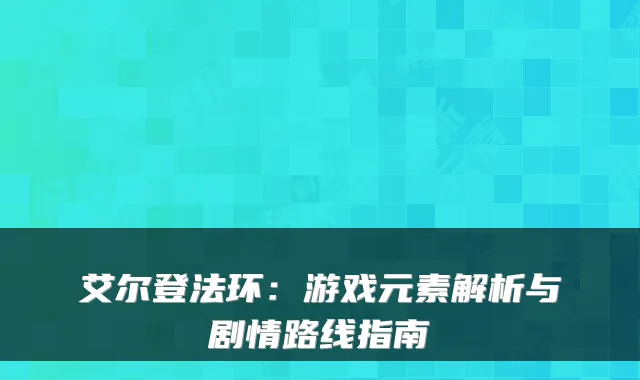 艾尔登法环：游戏元素解析与剧情路线指南