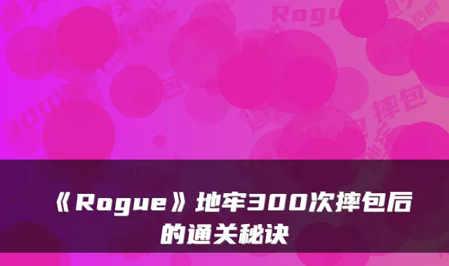 《Rogue》地牢300次摔包后的通关秘诀