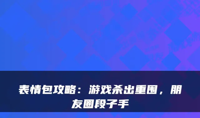 表情包攻略：游戏杀出重围，朋友圈段子手