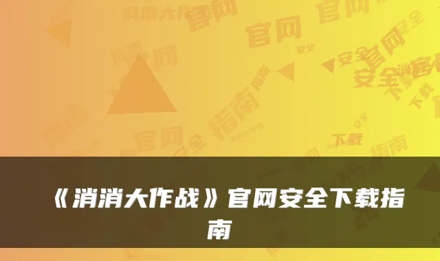 《消消大作战》官网安全下载指南