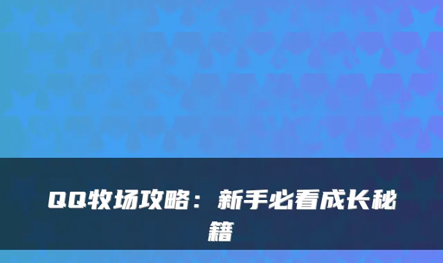QQ牧场攻略：新手必看成长秘籍