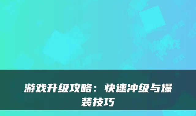 游戏升级攻略：快速冲级与爆装技巧