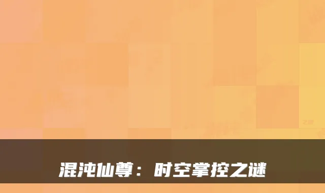 混沌仙尊:时空掌控之谜