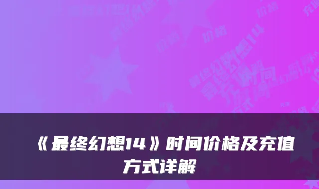 《最终幻想14》时间价格及充值方式详解