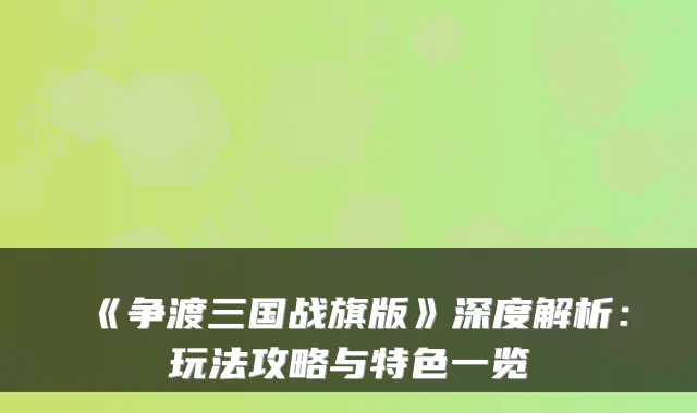 《争渡三国战旗版》深度解析:玩法攻略与特色一览
