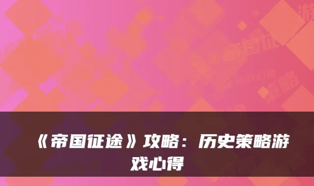 《帝国征途》攻略：历史策略游戏心得