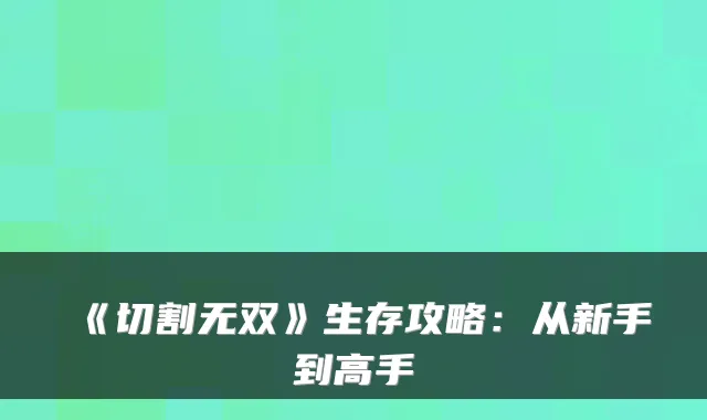 《切割无双》生存攻略:从新手到高手