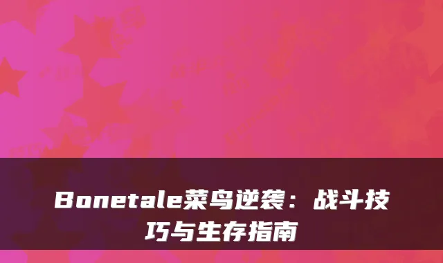 Bonetale菜鸟逆袭：战斗技巧与生存指南