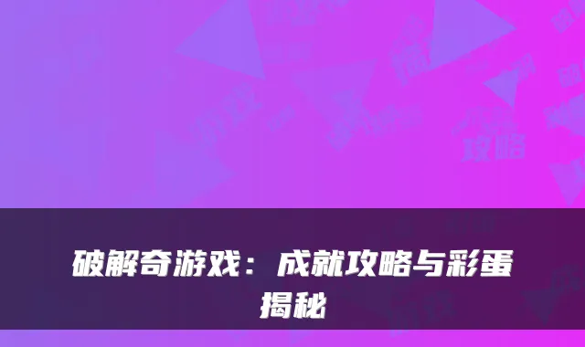 破解奇游戏:成就攻略与彩蛋揭秘
