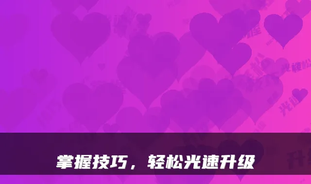 掌握技巧，轻松光速升级