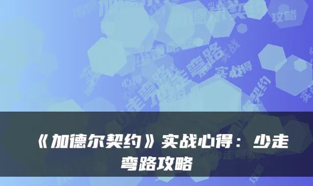 《加德尔契约》实战心得：少走弯路攻略