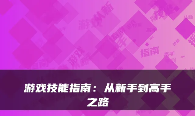 游戏技能指南:从新手到高手之路