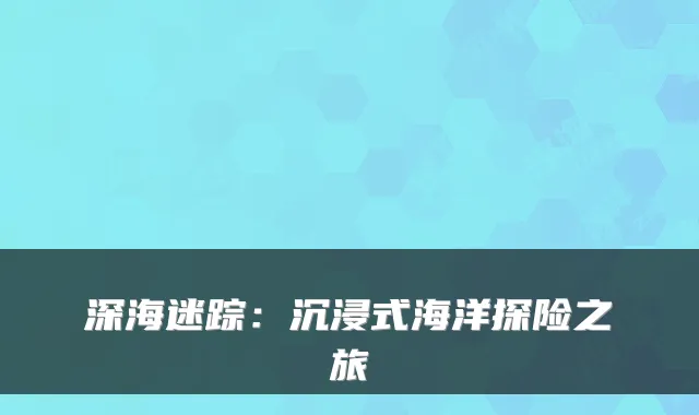 深海迷踪：沉浸式海洋探险之旅