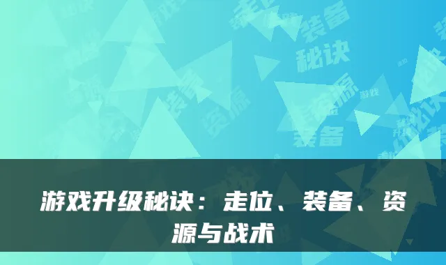 游戏升级秘诀：走位、装备、资源与战术