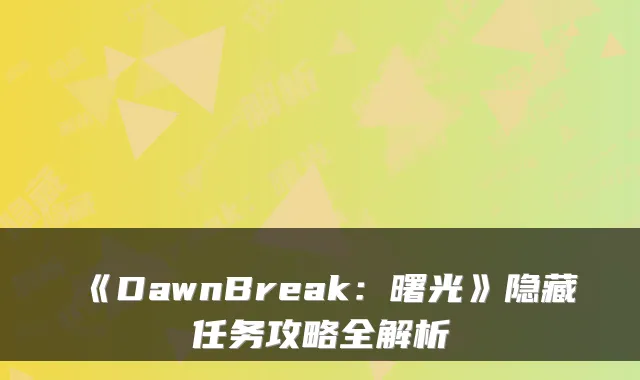 《DawnBreak：曙光》隐藏任务攻略全解析