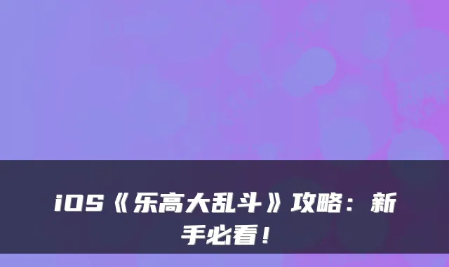 iOS《乐高大乱斗》攻略:新手必看!