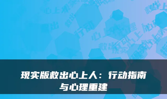 现实版救出心上人：行动指南与心理重建