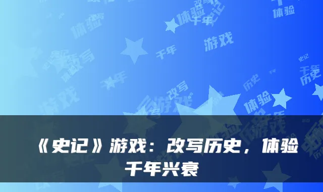 《史记》游戏：改写历史，体验千年兴衰