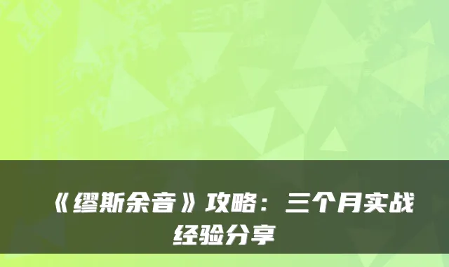 《缪斯余音》攻略：三个月实战经验分享