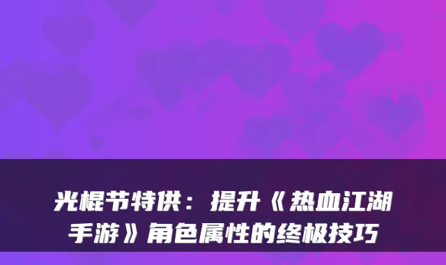 光棍节：提升《热血江湖手游》角色属性的技巧