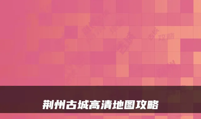 荆州古城高清地图攻略