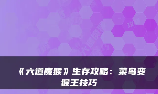 《六道魔猴》生存攻略：菜鸟变猴王技巧
