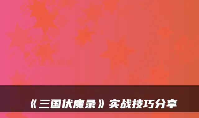 《三国伏魔录》实战技巧分享