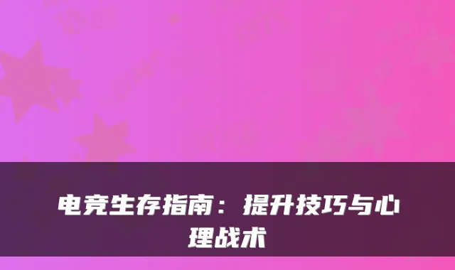 电竞生存指南：提升技巧与心理战术