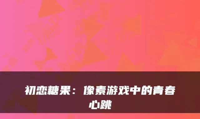 初恋糖果：像素游戏中的青春心跳