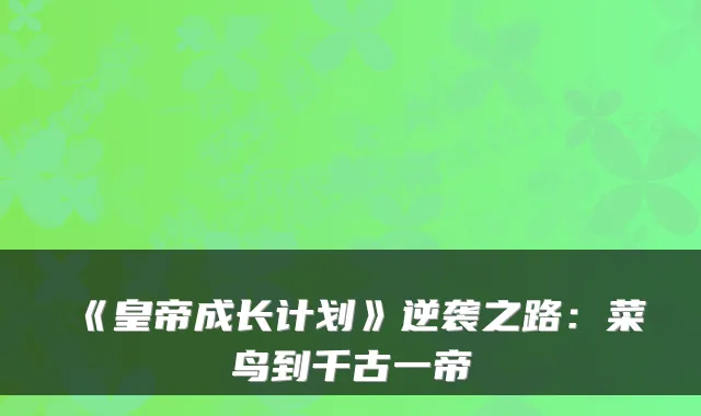 《皇帝成长计划》逆袭之路：菜鸟到千古一帝