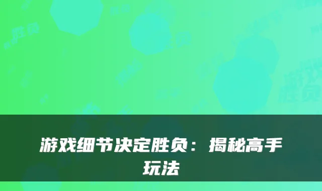 游戏细节决定胜负：揭秘高手玩法