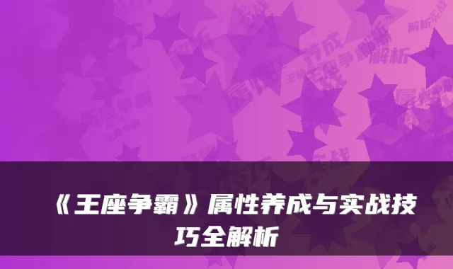 《王座争霸》属性养成与实战技巧全解析