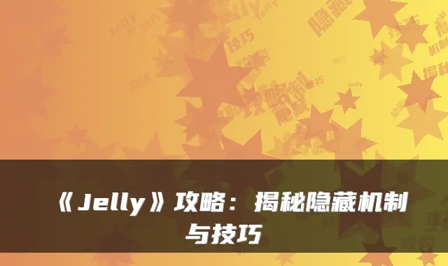 《Jelly》攻略:揭秘隐藏机制与技巧
