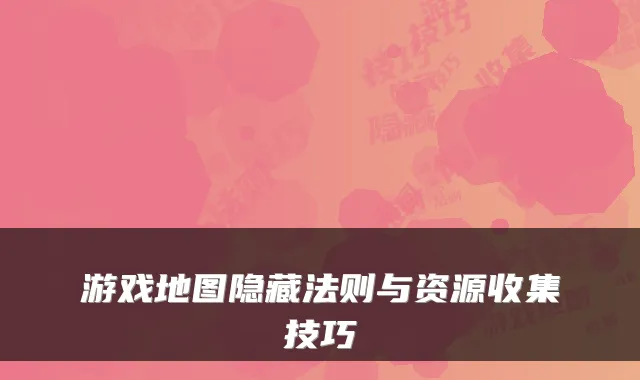 游戏地图隐藏法则与资源收集技巧