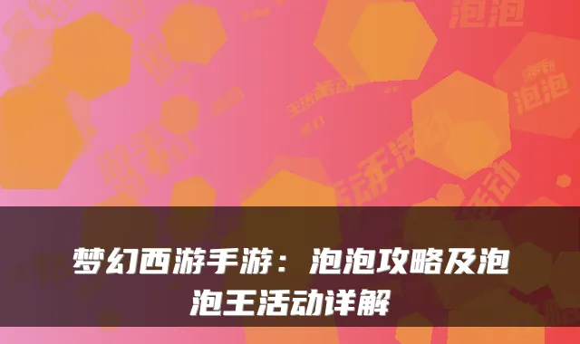 梦幻西游手游:泡泡攻略及泡泡王活动详解