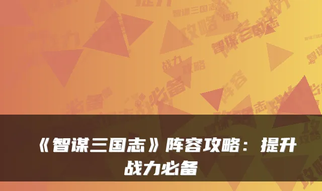 《智谋三国志》阵容攻略：提升战力必备