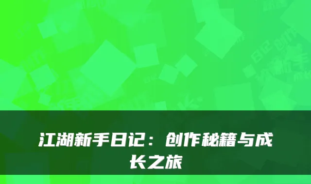 江湖新手日记:创作秘籍与成长之旅