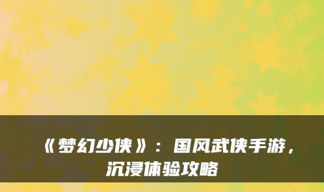《梦幻少侠》：国风武侠手游，沉浸体验攻略