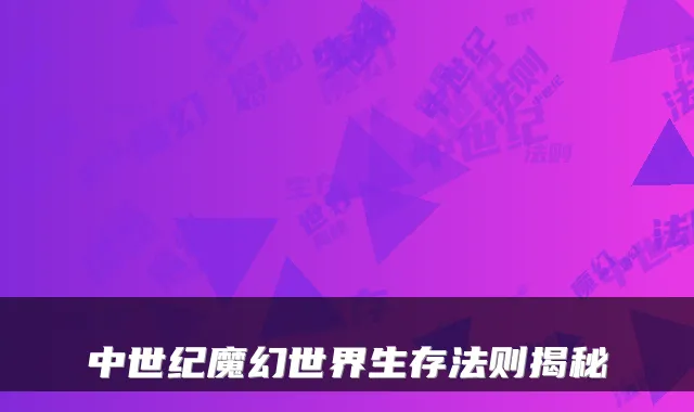 中世纪魔幻世界生存法则揭秘