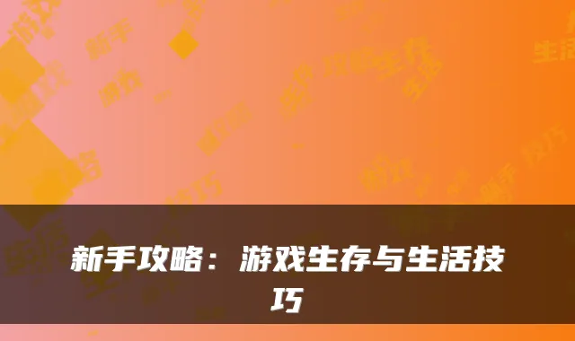 新手攻略：游戏生存与生活技巧