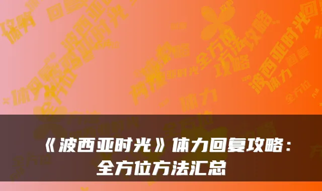 《波西亚时光》体力回复攻略：全方位方法汇总