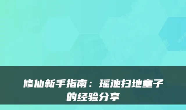 修仙新手指南：瑶池扫地童子的经验分享