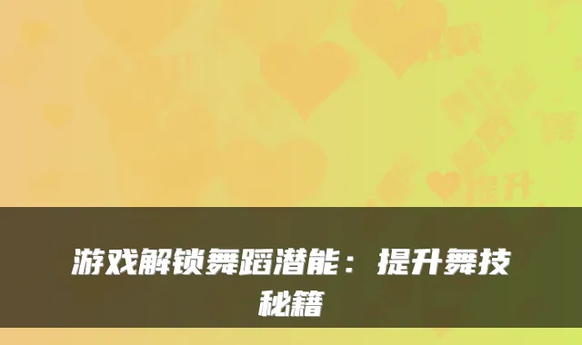 游戏解锁舞蹈潜能：提升舞技秘籍