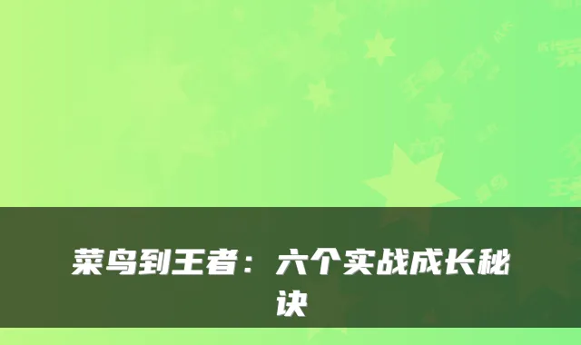 菜鸟到王者：六个实战成长秘诀