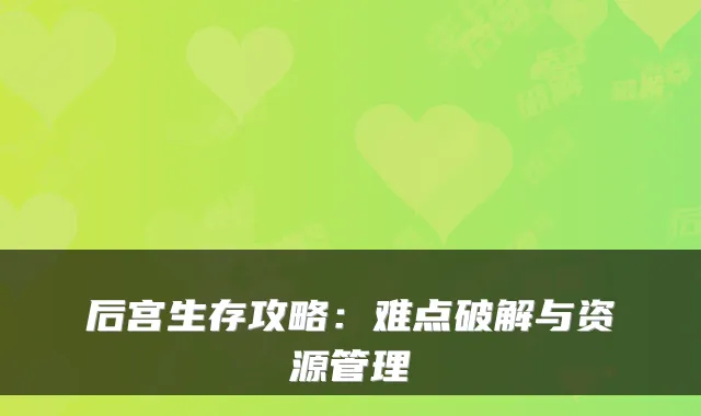 后宫生存攻略：难点破解与资源管理