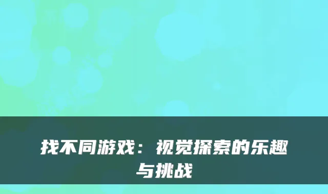 找不同游戏：视觉探索的乐趣与挑战