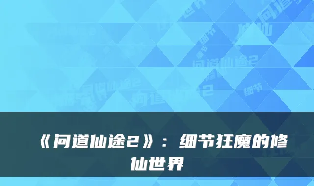 《问道仙途2》：细节狂魔的修仙世界
