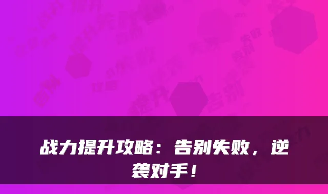 战力提升攻略：告别失败，逆袭对手！
