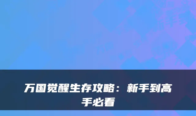 万国觉醒生存攻略：新手到高手必看