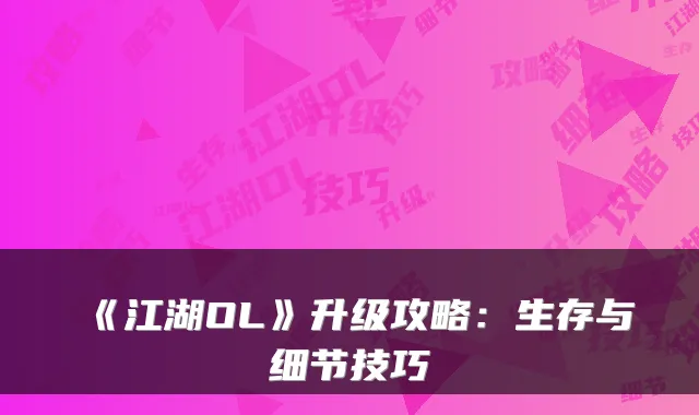 《江湖OL》升级攻略：生存与细节技巧